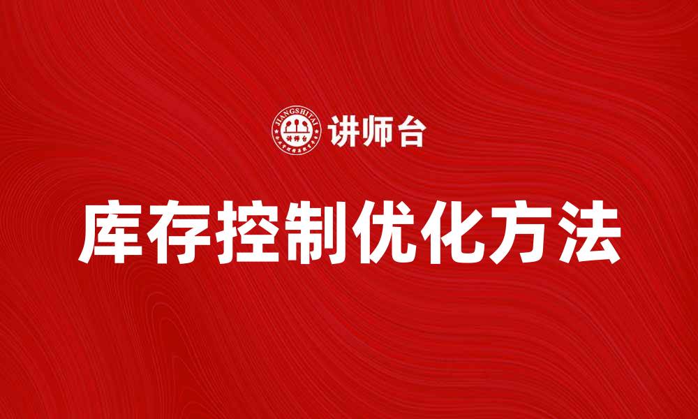 文章优化库存控制决策提升企业运营效率的方法的缩略图