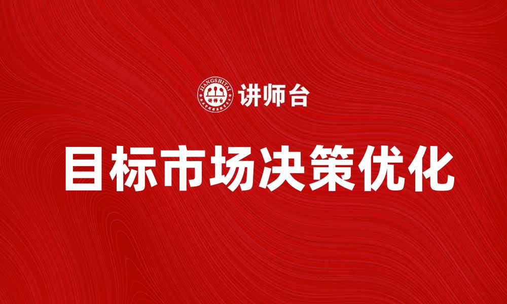 文章优化目标市场决策的有效策略与方法的缩略图