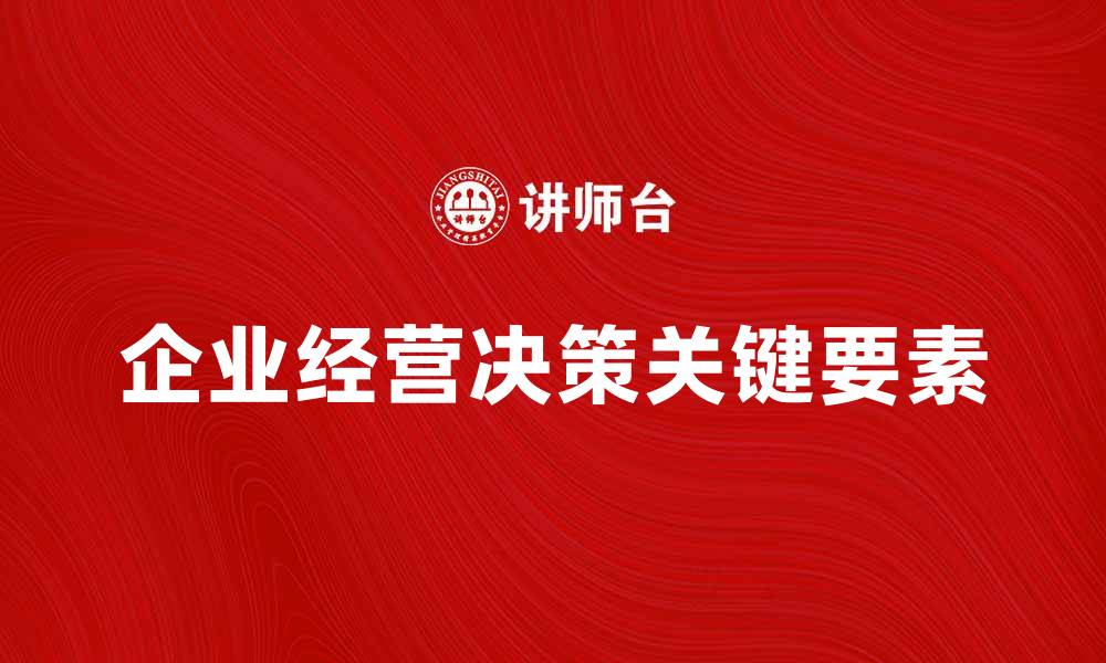 文章企业经营决策的关键要素与成功案例分析的缩略图