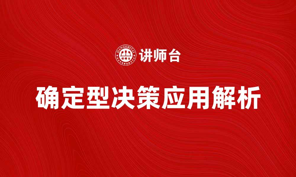 文章确定型决策在企业管理中的重要性与应用解析的缩略图