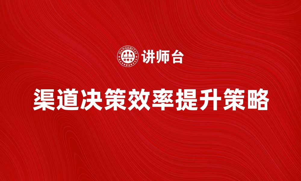 渠道决策效率提升策略