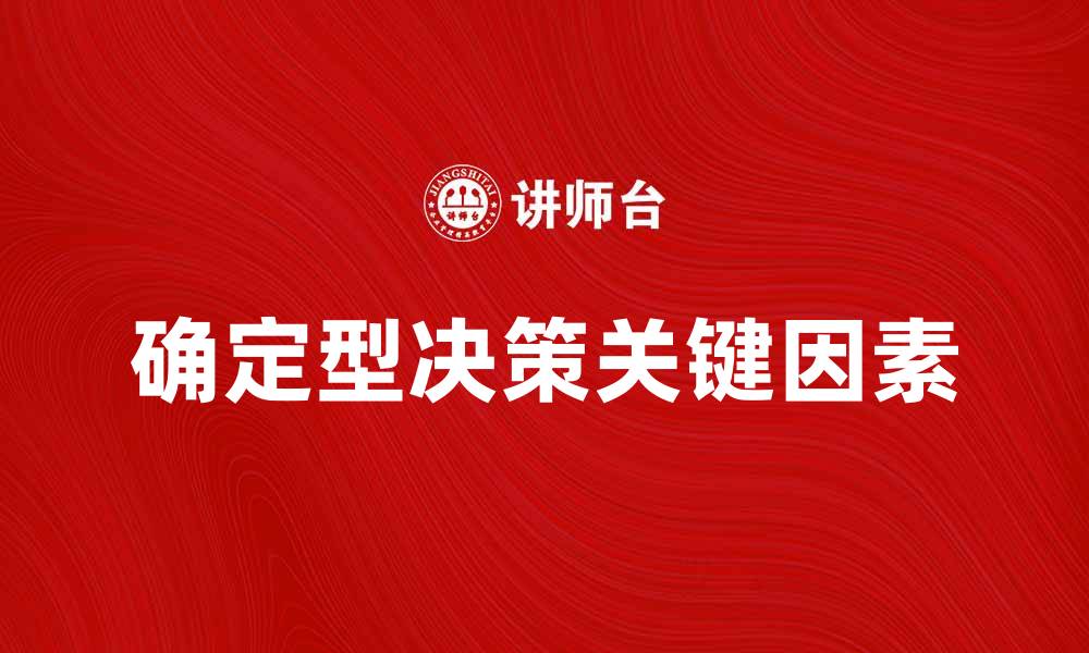 文章确定型决策的关键因素与实践策略分析的缩略图