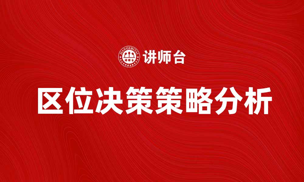 文章区位决策在企业发展中的重要性与策略分析的缩略图