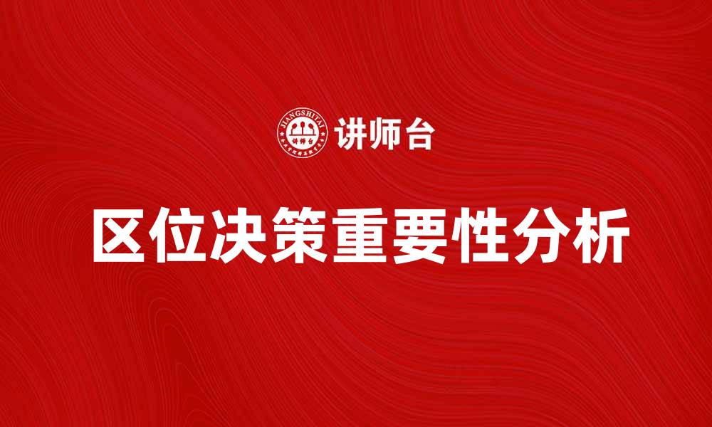 文章区位决策在企业发展中的重要性与应用分析的缩略图