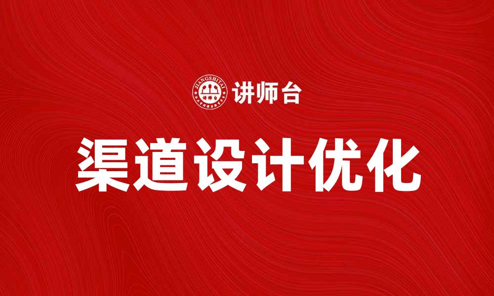 文章优化渠道设计决策提升企业市场竞争力的缩略图
