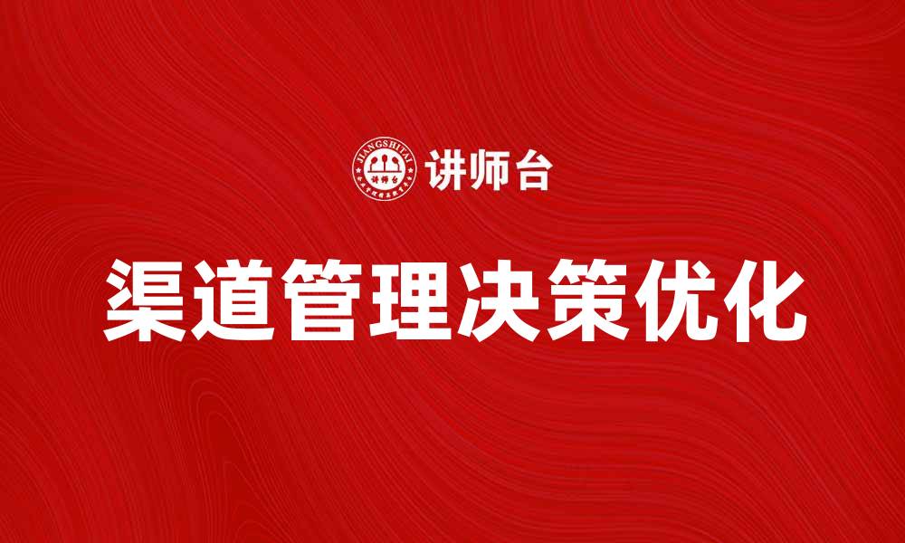 文章优化渠道管理决策提升业务效率的策略分析的缩略图