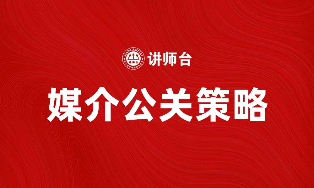 文章媒介公关在品牌传播中的重要性与策略分析的缩略图