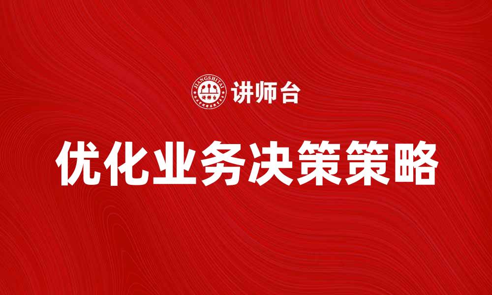 文章优化业务决策的关键策略与方法解析的缩略图