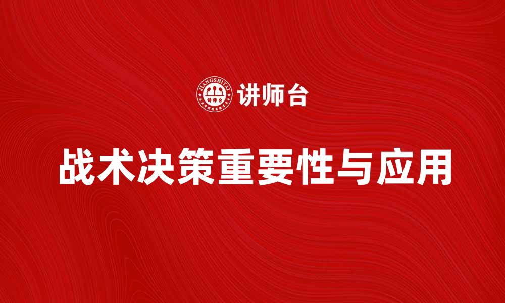 文章战术决策在现代企业管理中的重要性与应用的缩略图