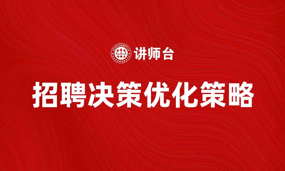 文章优化招聘决策的五大关键策略与技巧的缩略图