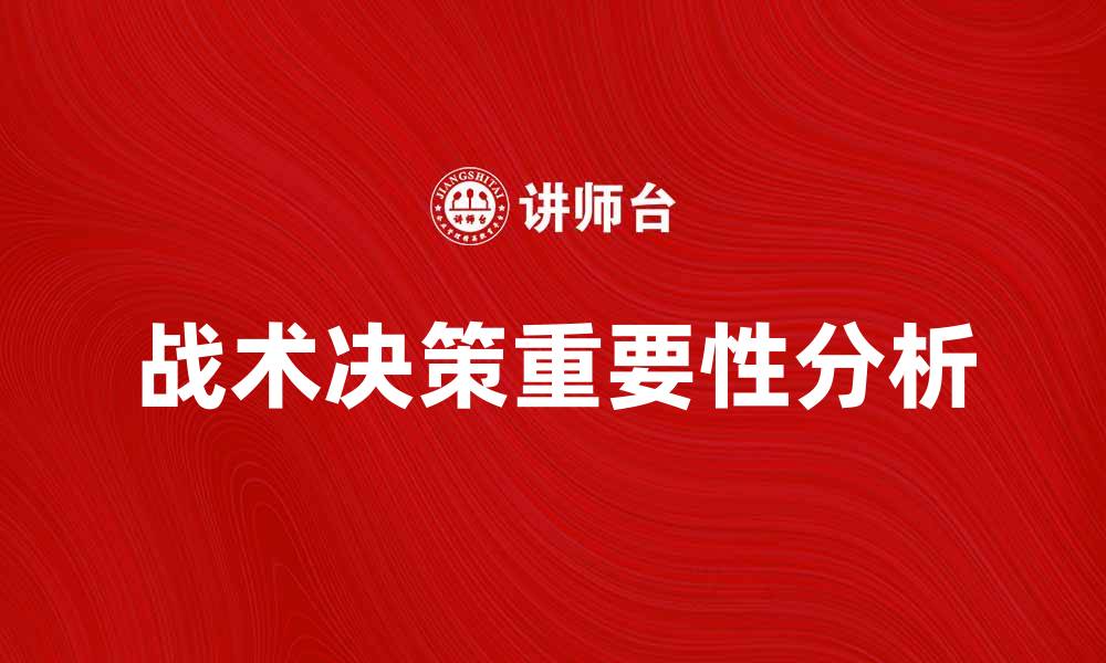 文章战术决策在企业竞争中的重要性与应用分析的缩略图