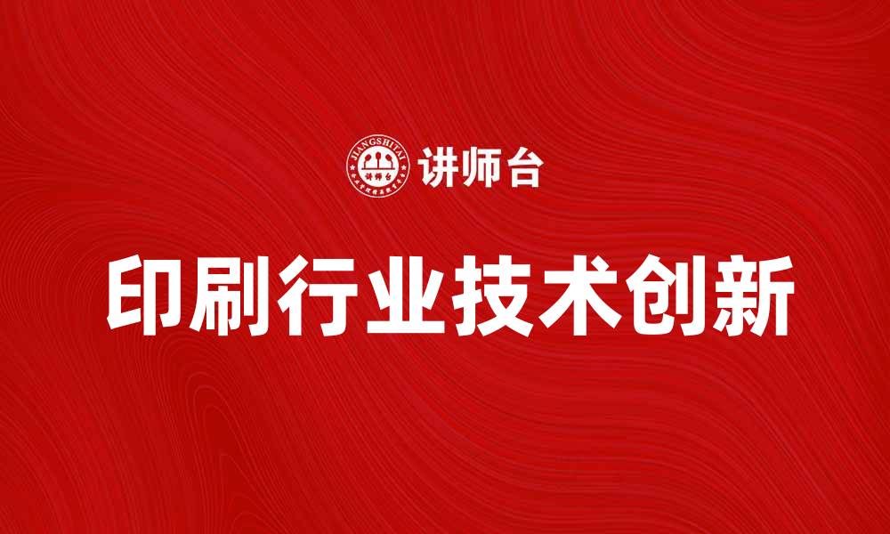 文章印刷行业未来发展趋势与技术创新探讨的缩略图