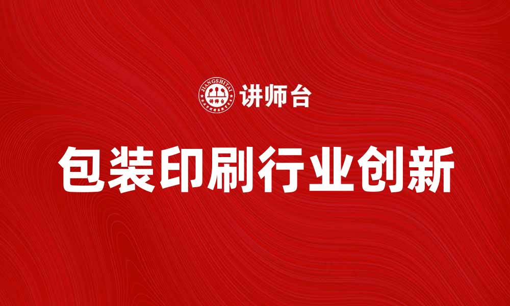 文章包装印刷行业的未来发展趋势与创新探索的缩略图