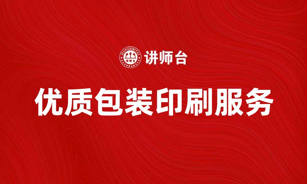 文章提升品牌价值，选择优质包装印刷服务的缩略图