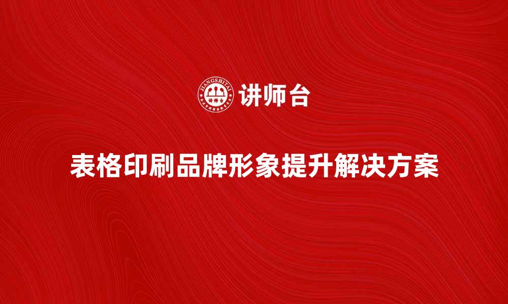 文章提升品牌形象的表格印刷解决方案的缩略图