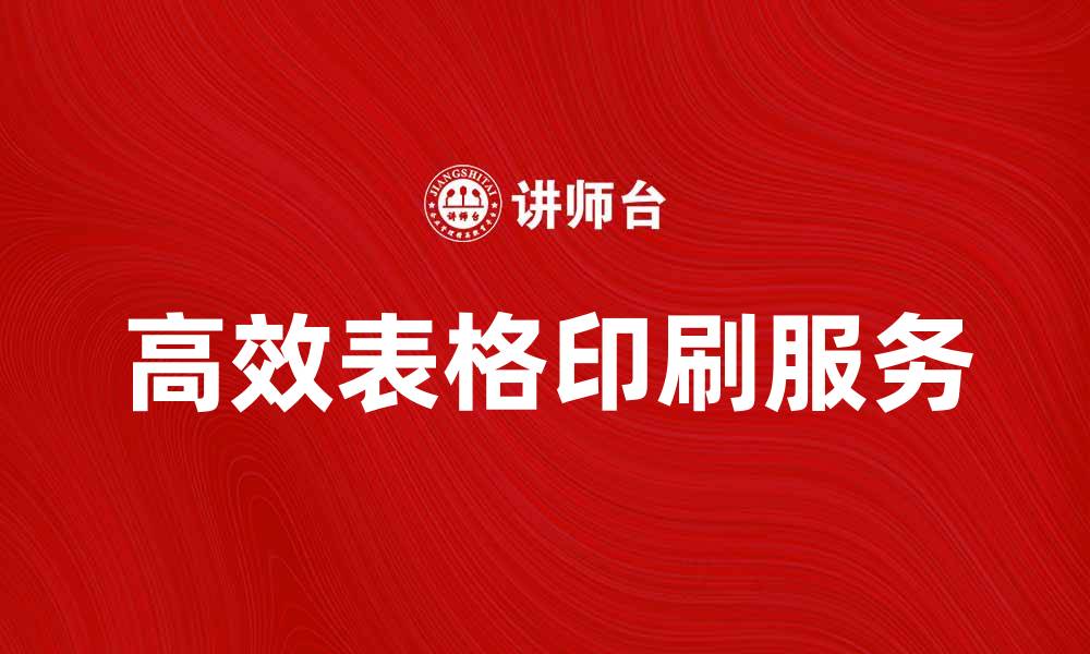 文章高效表格印刷服务助力企业管理升级的缩略图