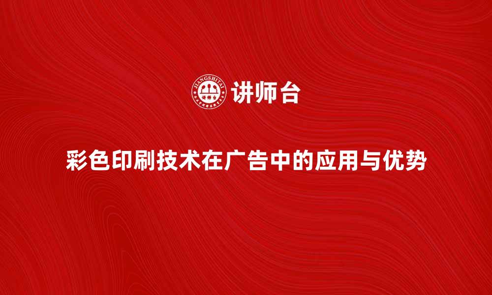 文章彩色印刷技术在现代广告中的应用与优势的缩略图