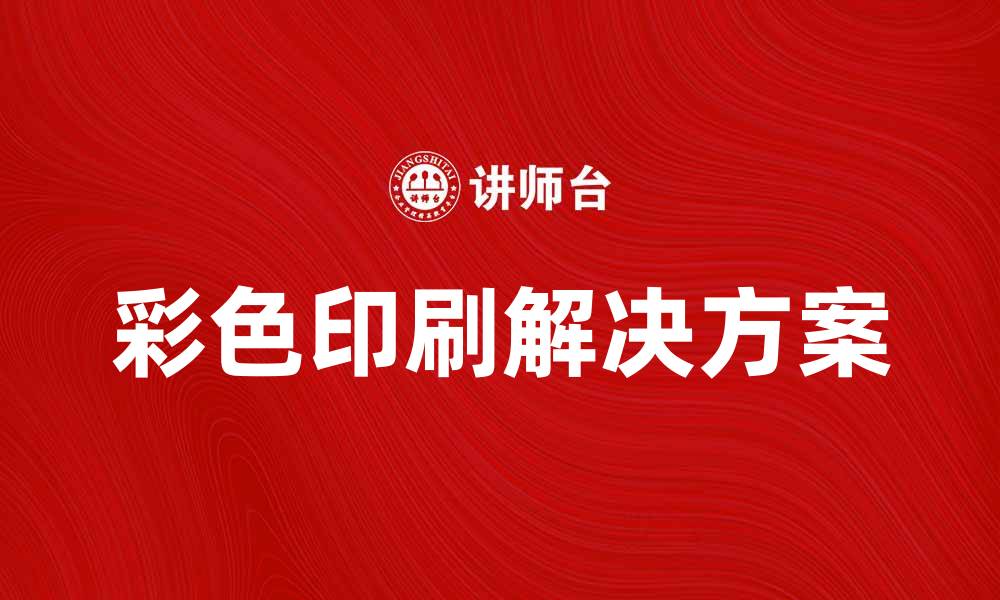 文章提升品牌形象的彩色印刷解决方案推荐的缩略图