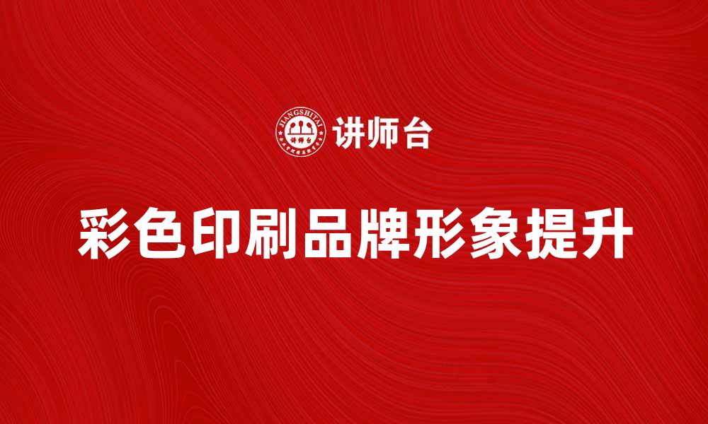 文章提升品牌形象的彩色印刷解决方案解析的缩略图