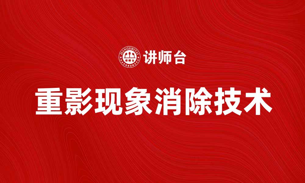 文章重影现象解析：如何识别与消除影像中的重影问题的缩略图