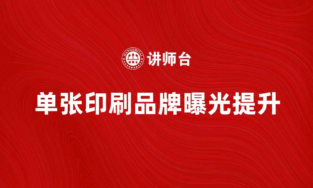 文章提升品牌曝光，单张印刷助力营销效果显著的缩略图