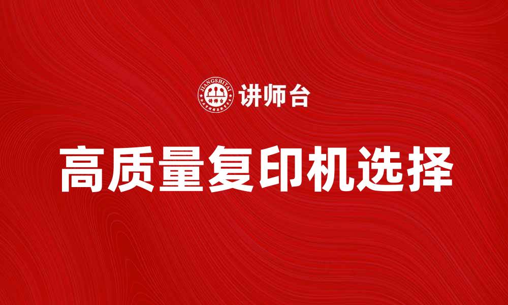 文章提升办公效率的秘密：如何选择高质量复印机的缩略图