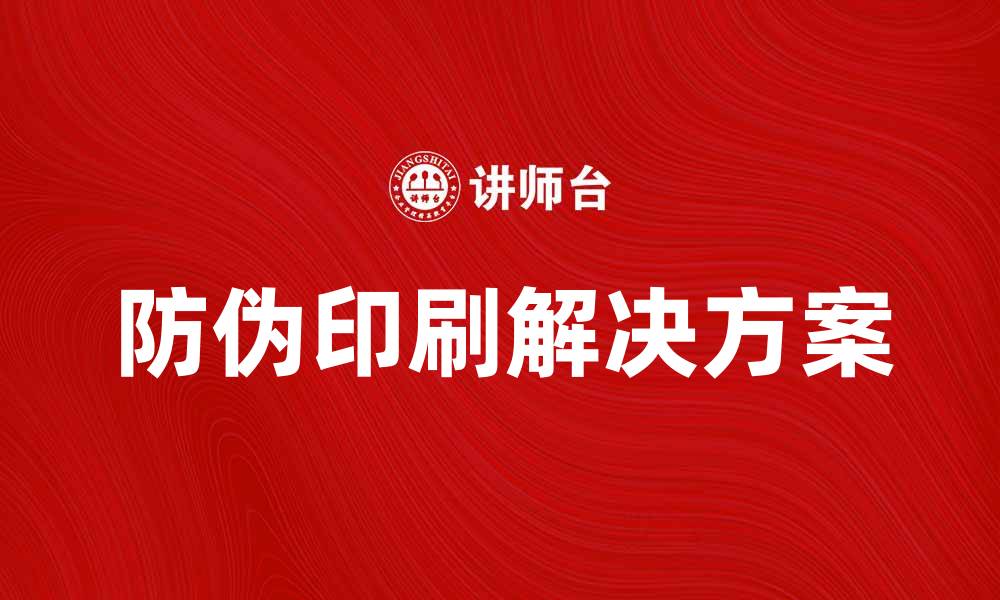 文章提升品牌信任度的防伪印刷解决方案的缩略图