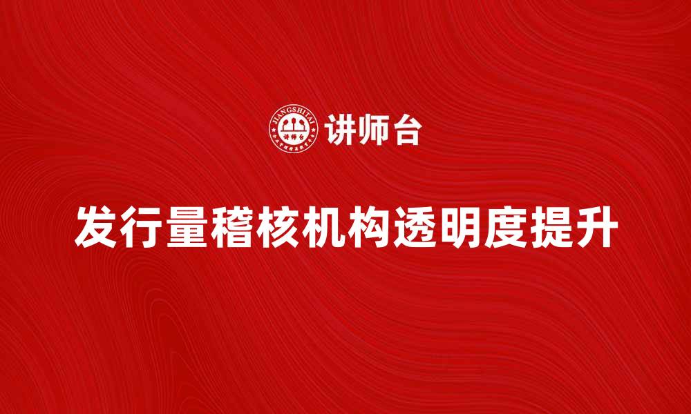 文章发行量稽核机构如何提升市场信任度与透明度的缩略图