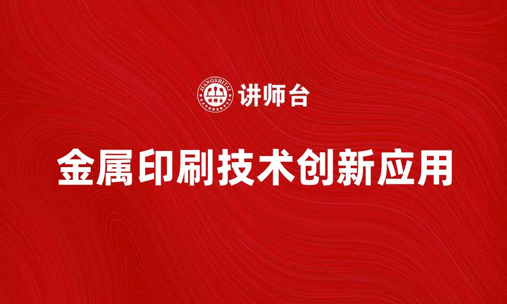 文章金属印刷技术的创新与应用前景分析的缩略图