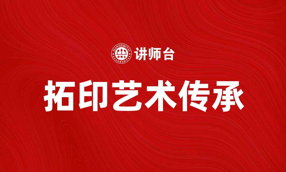 文章拓印艺术的魅力与技巧，探索传统文化的传承之路的缩略图