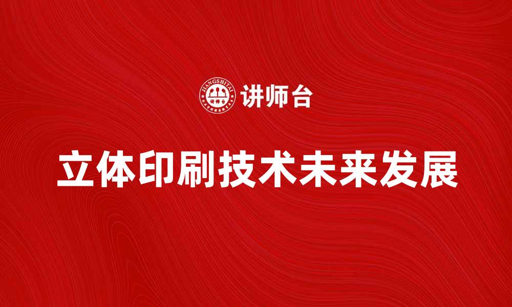 文章立体印刷技术的未来发展趋势与应用探讨的缩略图