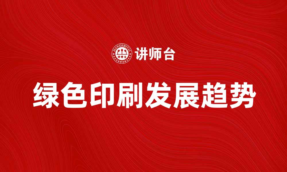 文章绿色印刷的未来发展趋势与环保意义解析的缩略图