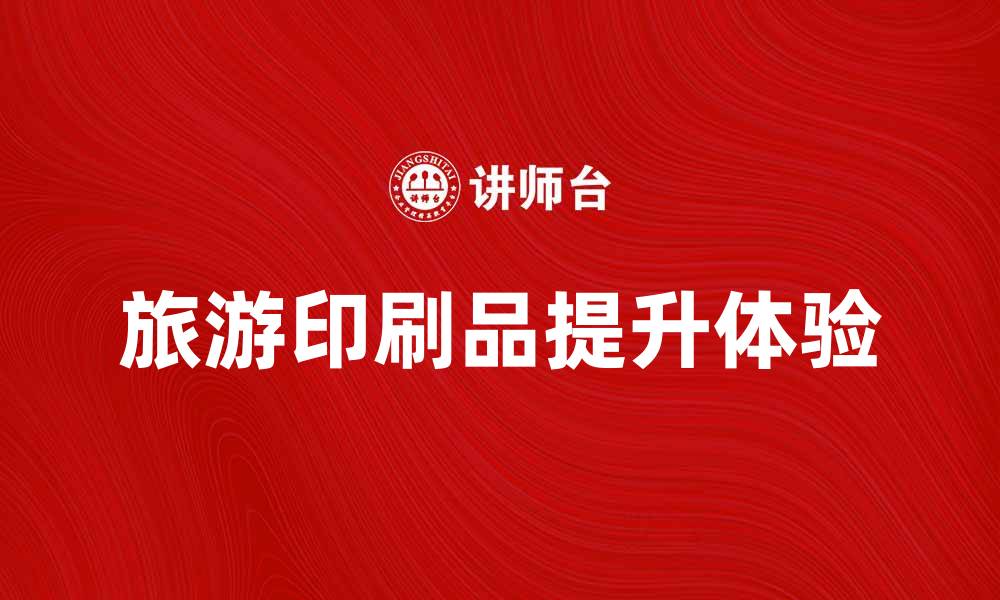 文章提升旅游体验的旅游印刷品推荐与攻略的缩略图