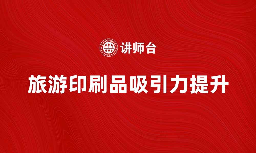 文章提升旅游印刷品的吸引力与实用性技巧分享的缩略图