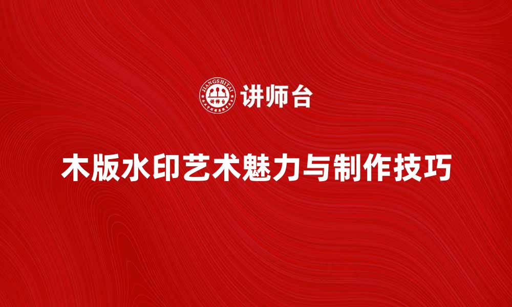 文章探索木版水印的艺术魅力与制作技巧的缩略图