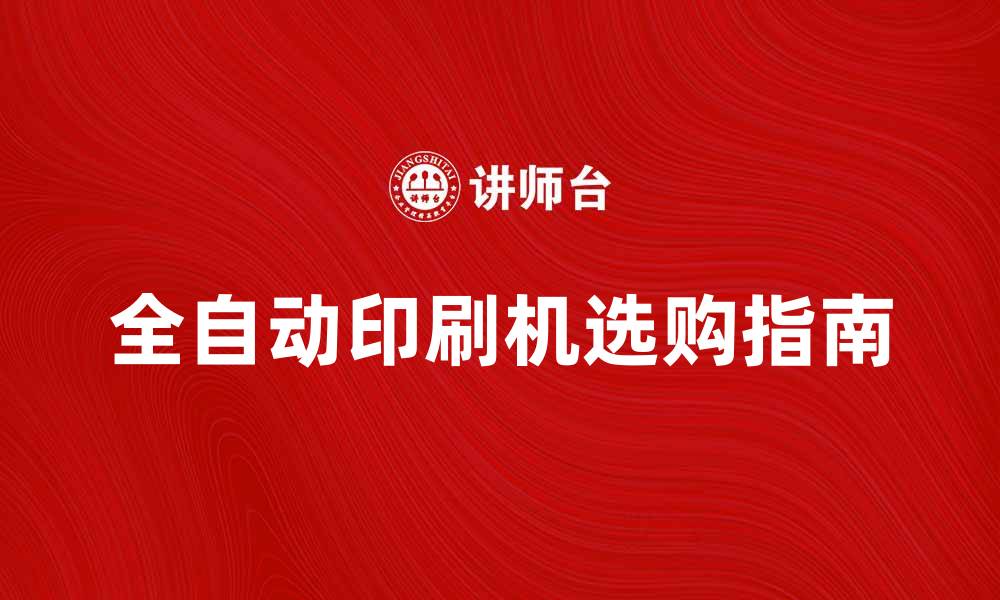 文章全自动印刷机的优势与选购指南解析的缩略图