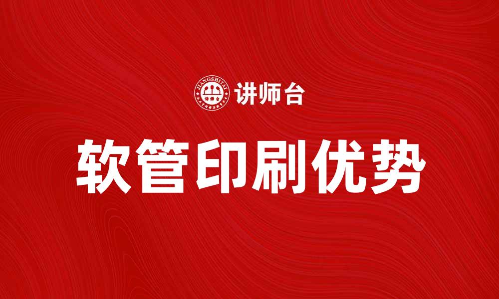 文章软管印刷的优势与市场前景分析的缩略图