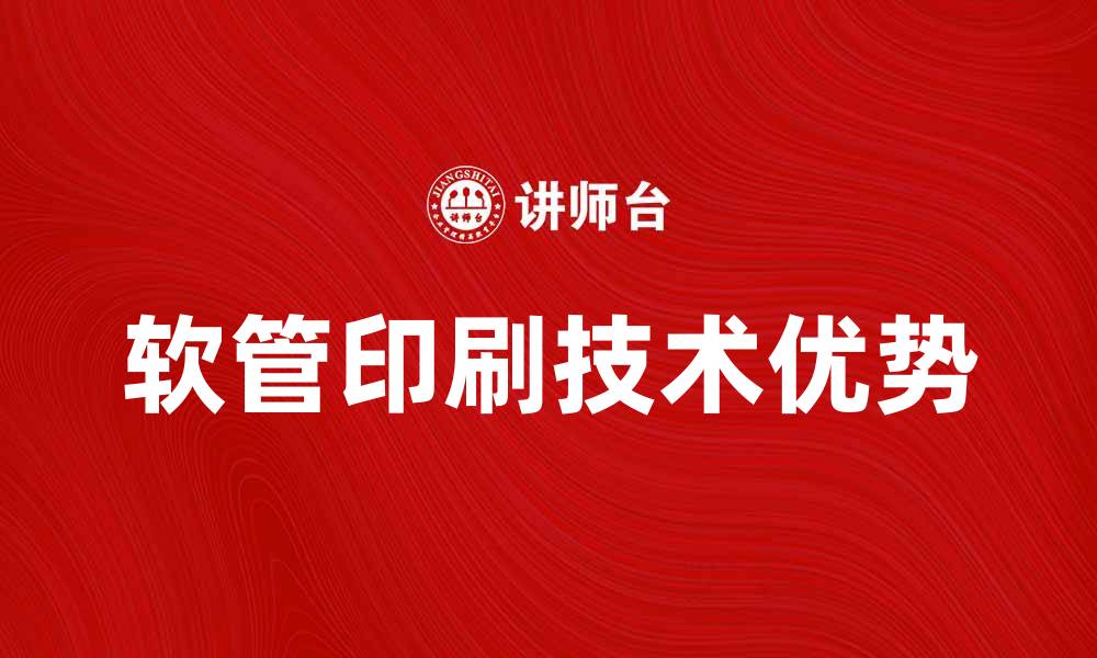 文章软管印刷的技术优势与应用前景解析的缩略图