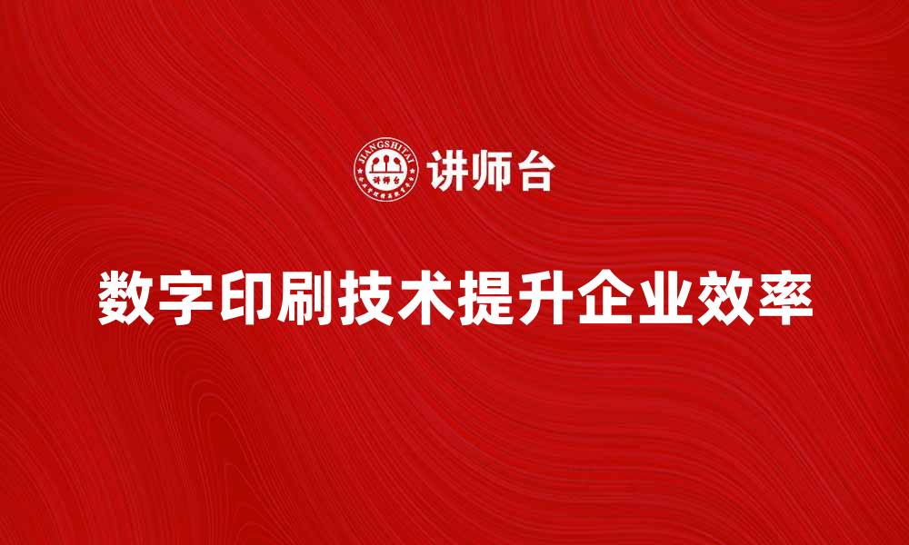 文章数字印刷技术如何提升企业生产效率的缩略图