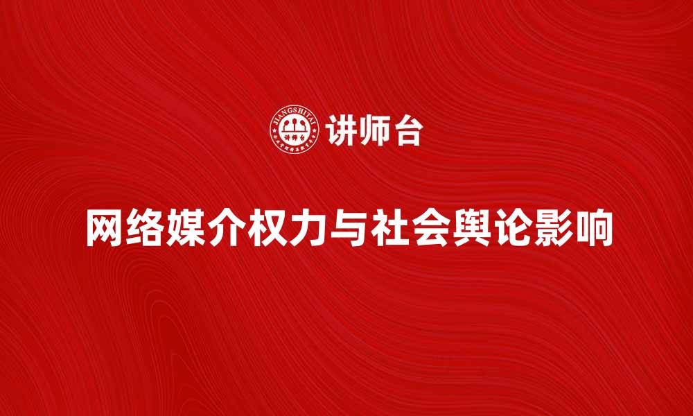 文章网络媒介权力对社会舆论的影响与分析的缩略图