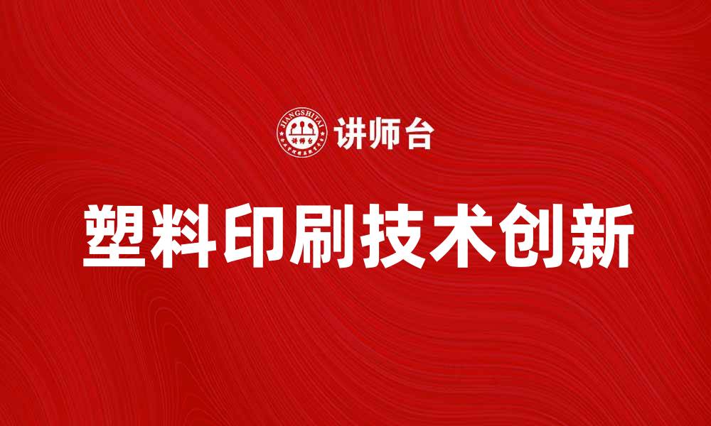 文章塑料印刷技术的创新与发展趋势解析的缩略图