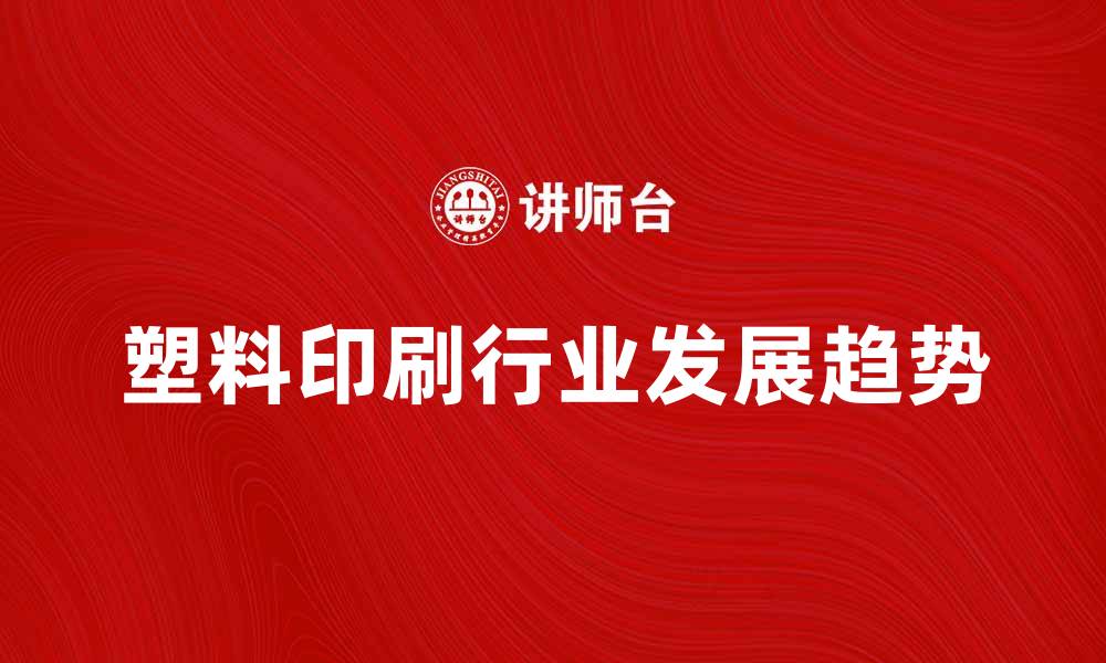 文章塑料印刷行业发展趋势与市场前景分析的缩略图