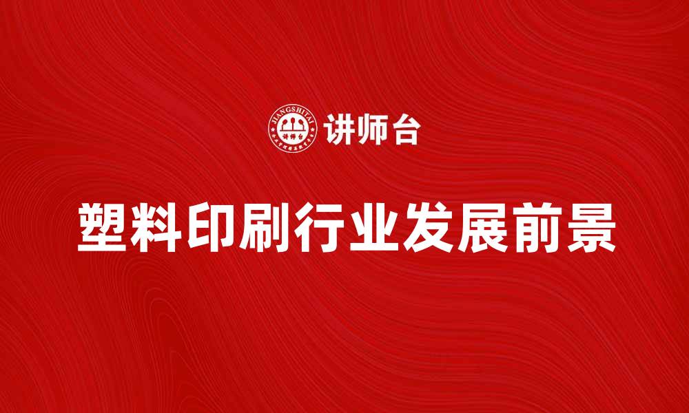 文章塑料印刷的行业趋势与发展前景分析的缩略图