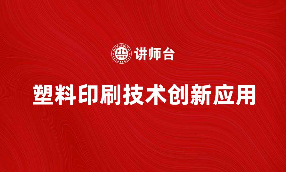 文章塑料印刷技术的创新与应用前景分析的缩略图