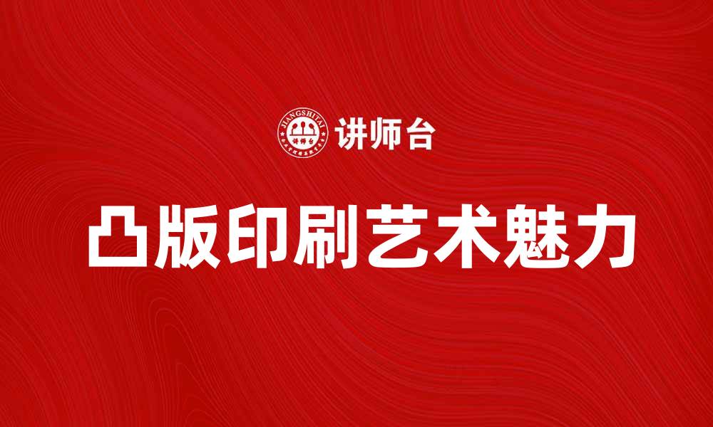 文章凸版印刷的艺术魅力及其应用领域解析的缩略图