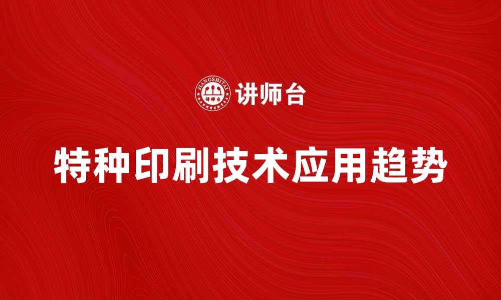 文章特种印刷技术的应用与趋势分析的缩略图