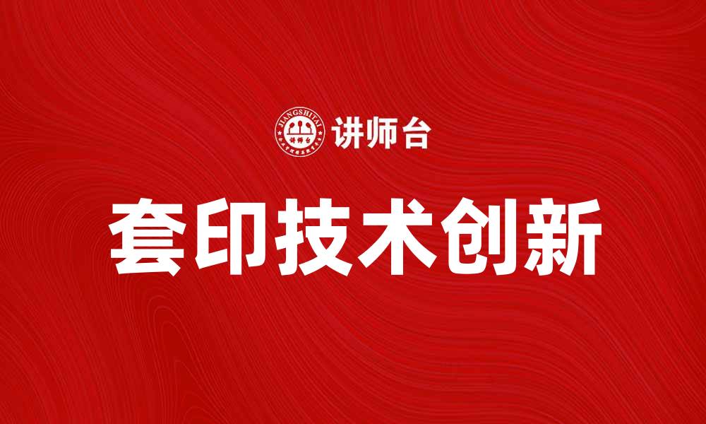 文章套印技术的应用与创新探索的缩略图