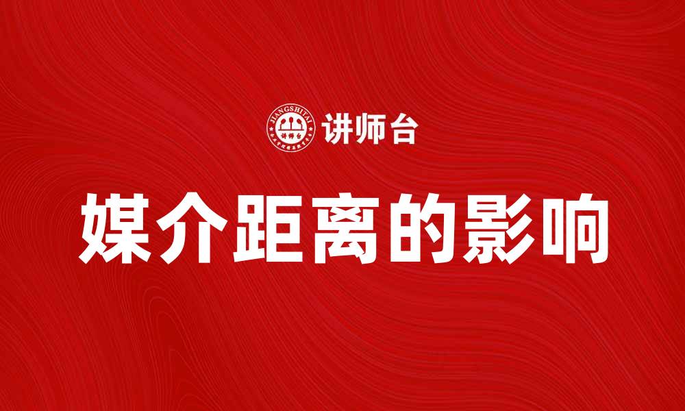 文章探讨媒介距离对信息传播的影响与意义的缩略图