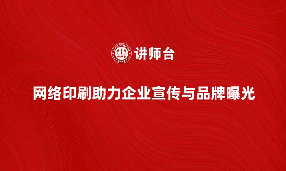 网络印刷助力企业宣传与品牌曝光