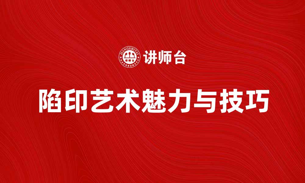 文章深入探索陷印艺术的魅力与技巧的缩略图